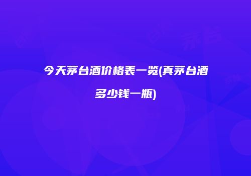 今天茅台酒价格表一览(真茅台酒多少钱一瓶)