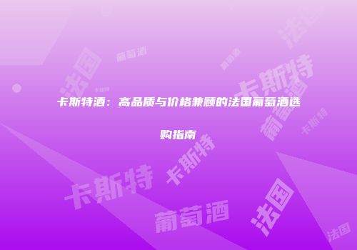 卡斯特酒：高品质与价格兼顾的法国葡萄酒选购指南