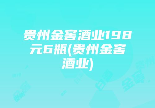 贵州金窖酒业198元6瓶(贵州金窖酒业)