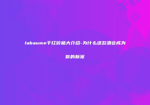labaume干红价格大介绍-为什么这款酒会成为你的新宠