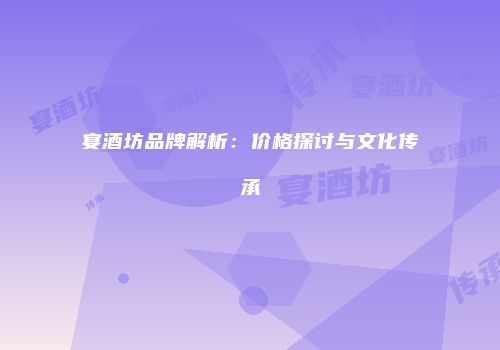 宴酒坊品牌解析：价格探讨与文化传承