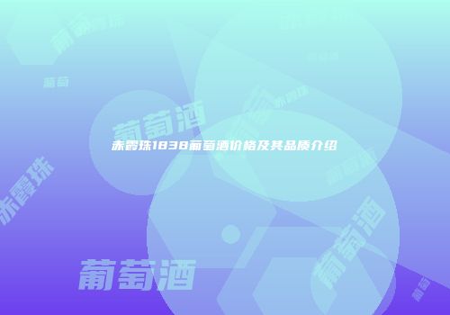 赤霞珠1838葡萄酒价格及其品质介绍