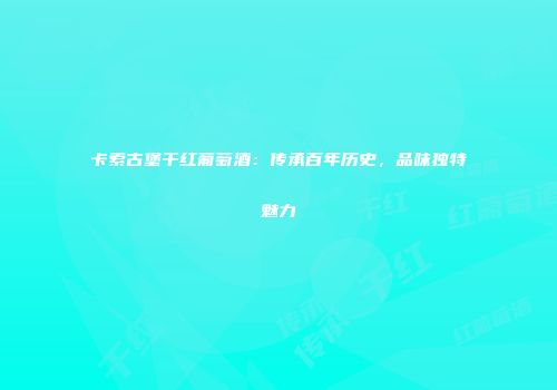 卡索古堡干红葡萄酒：传承百年历史，品味独特魅力