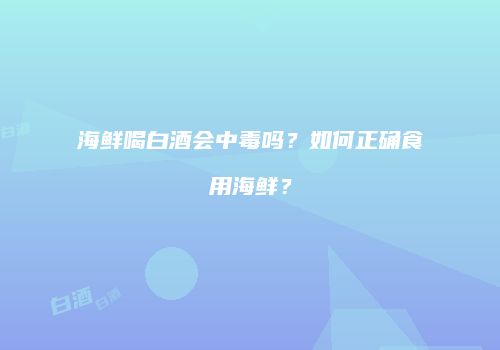 海鲜喝白酒会中毒吗？如何正确食用海鲜？
