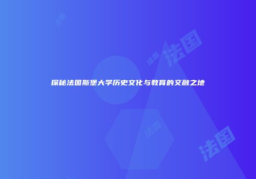 探秘法国斯堡大学历史文化与教育的交融之地