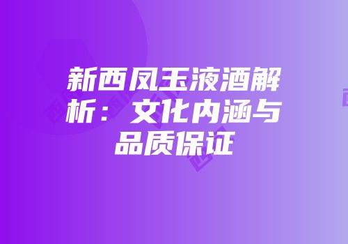 新西凤玉液酒解析：文化内涵与品质保证