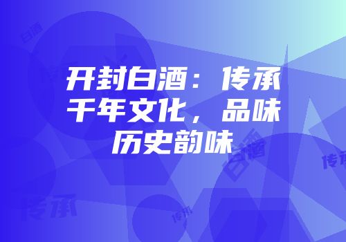 开封白酒：传承千年文化，品味历史韵味