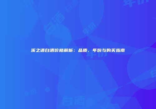 溪之语白酒价格解析：品质、年份与购买指南