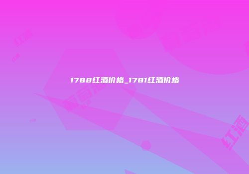 1788红酒价格_1781红酒价格