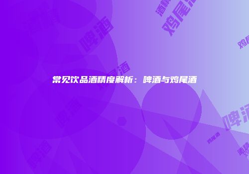 常见饮品酒精度解析：啤酒与鸡尾酒