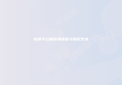 佐郎干红葡萄酒品鉴与搭配艺术