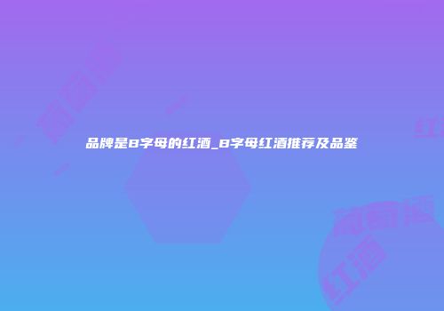 品牌是B字母的红酒_B字母红酒推荐及品鉴
