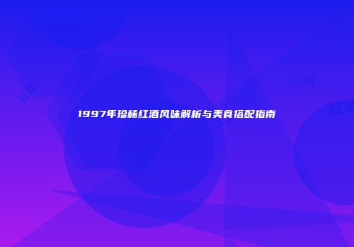 1997年珍稀红酒风味解析与美食搭配指南