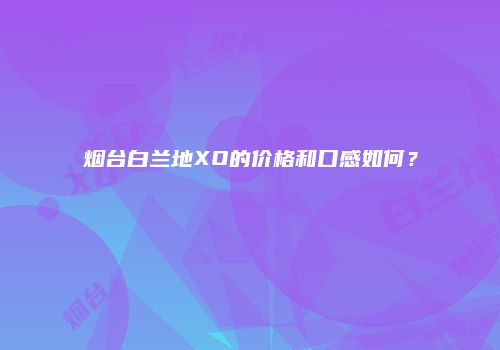 烟台白兰地XO的价格和口感如何？