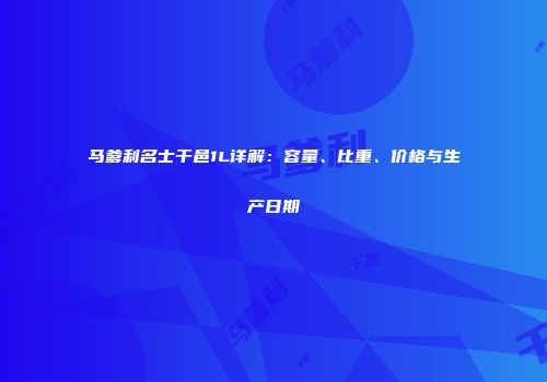 马爹利名士干邑1L详解：容量、比重、价格与生产日期