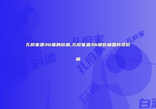 孔府家酒36度的价格,孔府家酒36度价格图片及价格