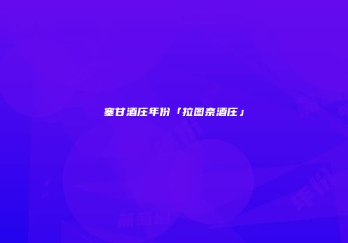 塞甘酒庄年份「拉图奈酒庄」
