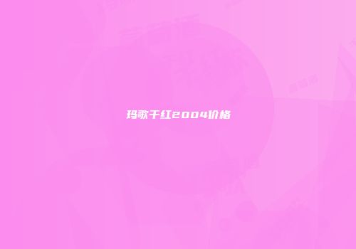 玛歌干红2004价格