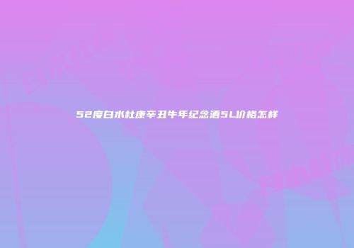 52度白水杜康辛丑牛年纪念酒5L价格怎样
