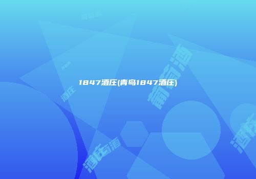 1847酒庄(青岛1847酒庄)
