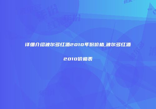 详细介绍波尔多红酒2010年份价格,波尔多红酒2010价格表