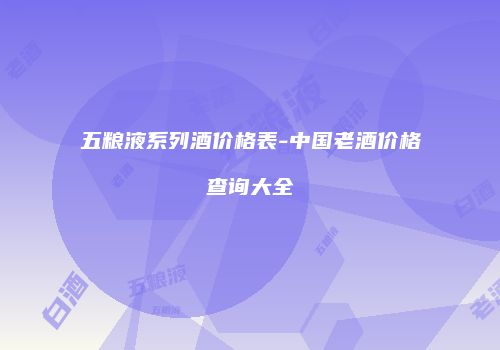 五粮液系列酒价格表-中国老酒价格查询大全