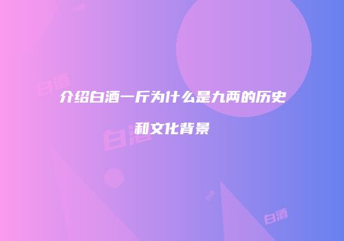 介绍白酒一斤为什么是九两的历史和文化背景