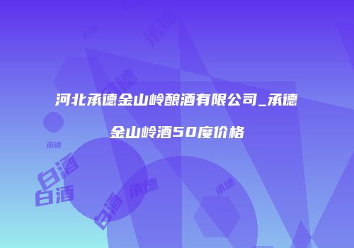 河北承德金山岭酿酒有限公司_承德金山岭酒50度价格