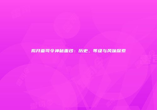 揭开雷司令神秘面纱：历史、等级与风味探索