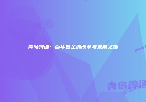 青岛啤酒：百年国企的改革与发展之路