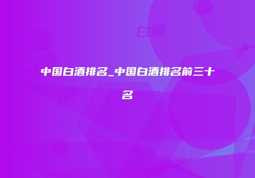 中国白酒排名_中国白酒排名前三十名