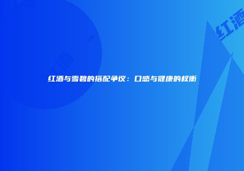 红酒与雪碧的搭配争议：口感与健康的权衡
