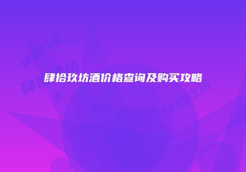 肆拾玖坊酒价格查询及购买攻略