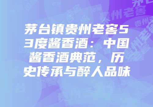 茅台镇贵州老窖53度酱香酒：中国酱香酒典范，历史传承与醉人品味