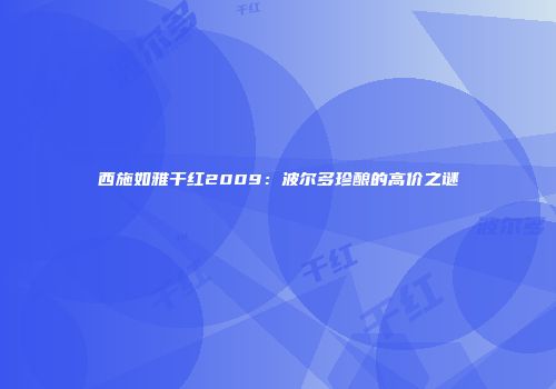 西施如雅干红2009：波尔多珍酿的高价之谜