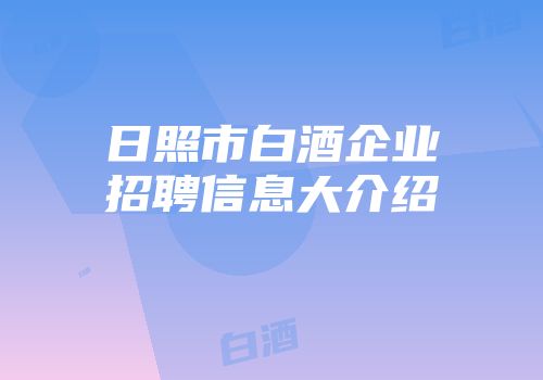日照市白酒企业招聘信息大介绍