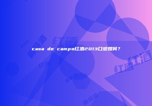 casa de campo红酒2013口感如何？