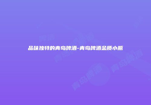 品味独特的青岛啤酒-青岛啤酒金质小瓶