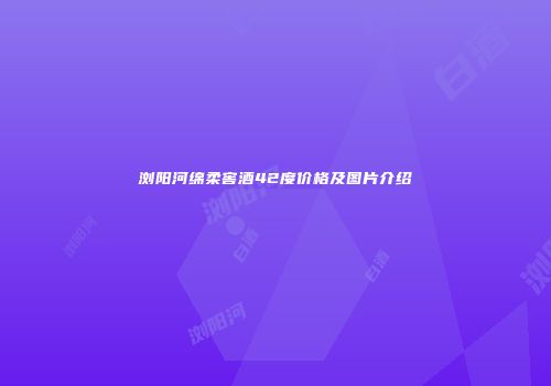 浏阳河绵柔窖酒42度价格及图片介绍