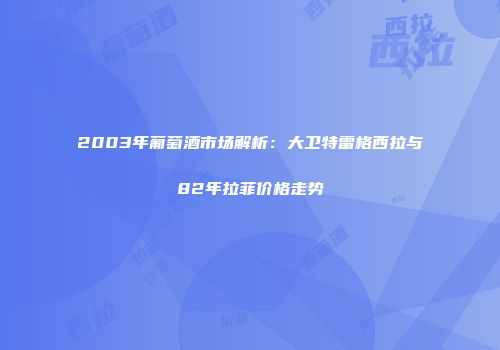 2003年葡萄酒市场解析：大卫特雷格西拉与82年拉菲价格走势