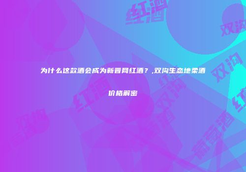 为什么这款酒会成为新晋网红酒？,双沟生态地柔酒价格解密