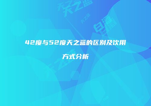 42度与52度天之蓝的区别及饮用方式分析