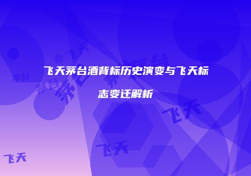 飞天茅台酒背标历史演变与飞天标志变迁解析