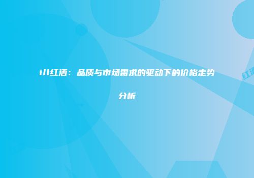 ill红酒：品质与市场需求的驱动下的价格走势分析