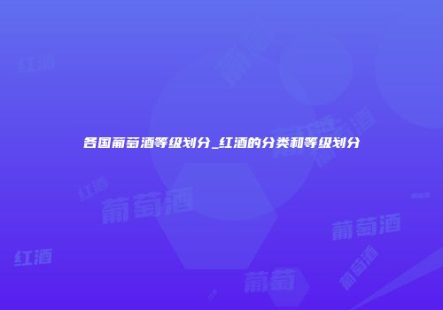 各国葡萄酒等级划分_红酒的分类和等级划分