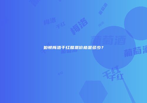 伯顿梅洛干红醍恩价格是多少？