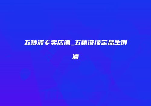 五粮液专卖店酒_五粮液缘定晶生假酒