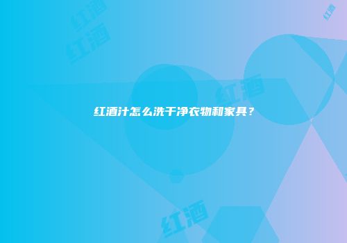 红酒汁怎么洗干净衣物和家具？