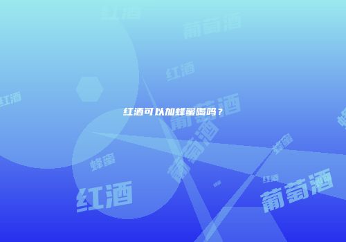 红酒可以加蜂蜜喝吗？