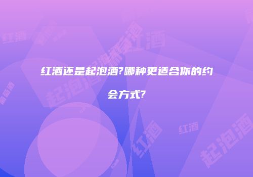 红酒还是起泡酒?哪种更适合你的约会方式?